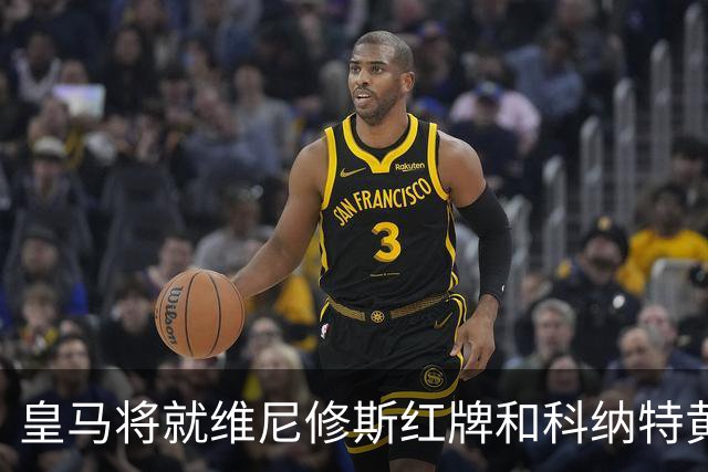 皇马将就维尼修斯红牌和科纳特黄牌判罚进行申诉